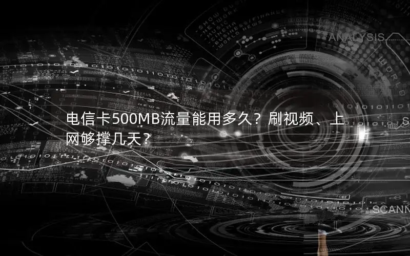 电信卡500MB流量能用多久？刷视频、上网够撑几天？