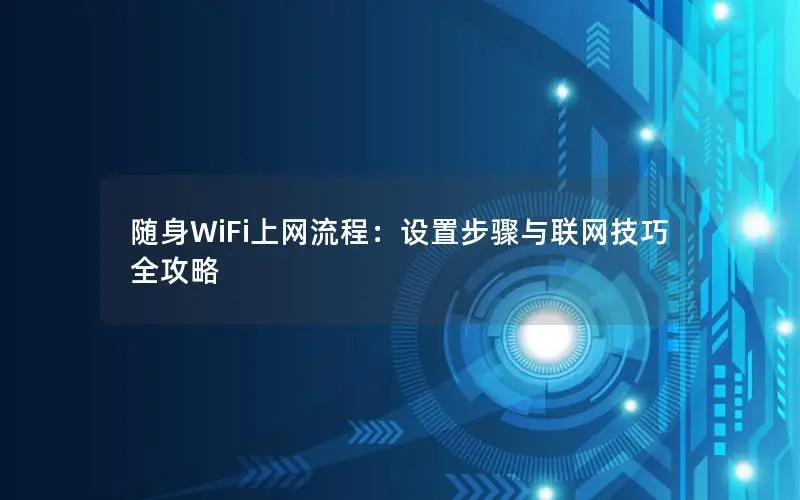 随身WiFi上网流程：设置步骤与联网技巧全攻略