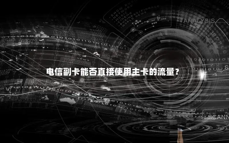 电信副卡能否直接使用主卡的流量？