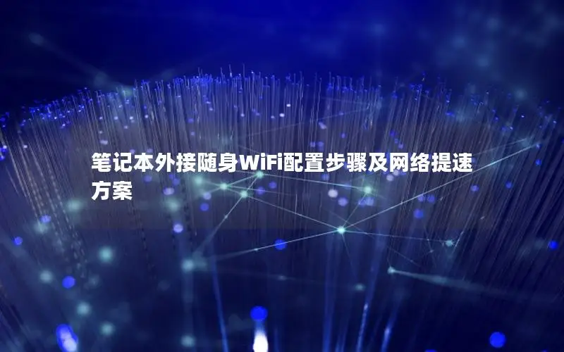 笔记本外接随身WiFi配置步骤及网络提速方案