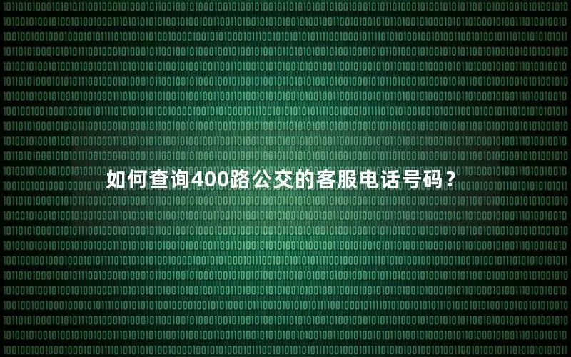 如何查询400路公交的客服电话号码？