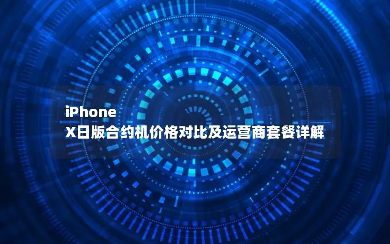 iPhone X日版合约机价格对比及运营商套餐详解