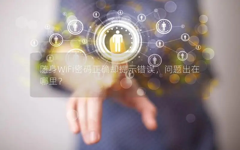 随身WiFi密码正确却提示错误，问题出在哪里？
