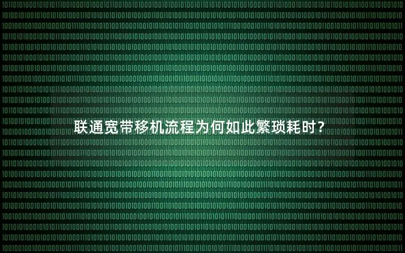 联通宽带移机流程为何如此繁琐耗时？