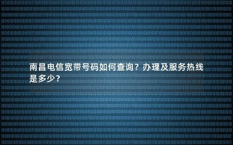 南昌电信宽带号码如何查询？办理及服务热线是多少？