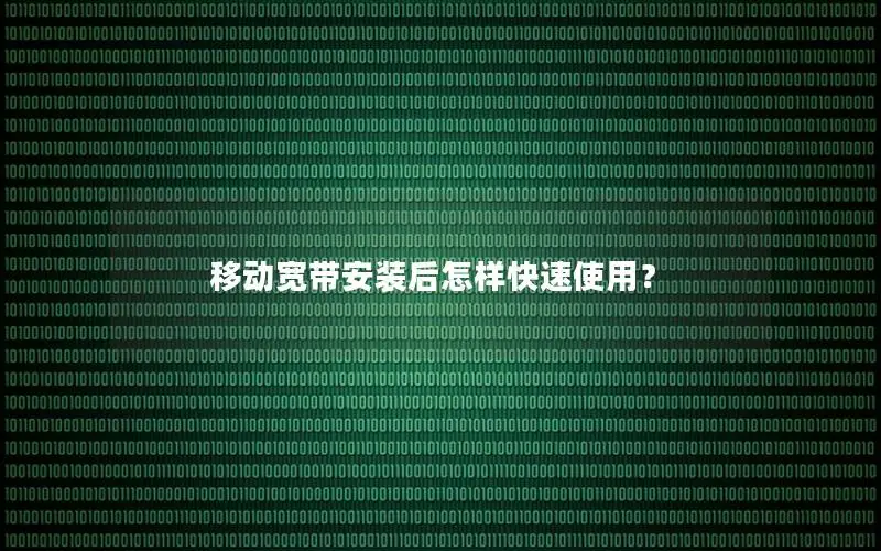 移动宽带安装后怎样快速使用？