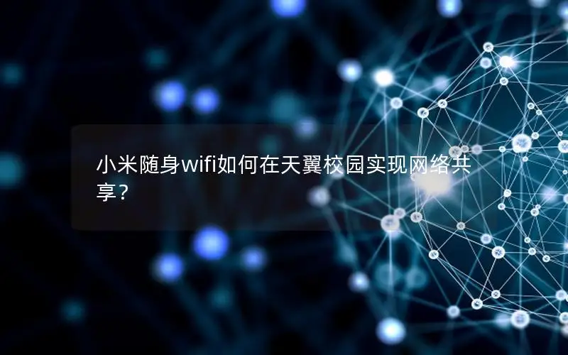 小米随身wifi如何在天翼校园实现网络共享？