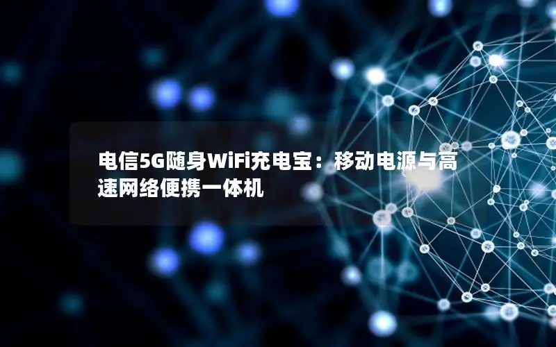 电信5G随身WiFi充电宝：移动电源与高速网络便携一体机