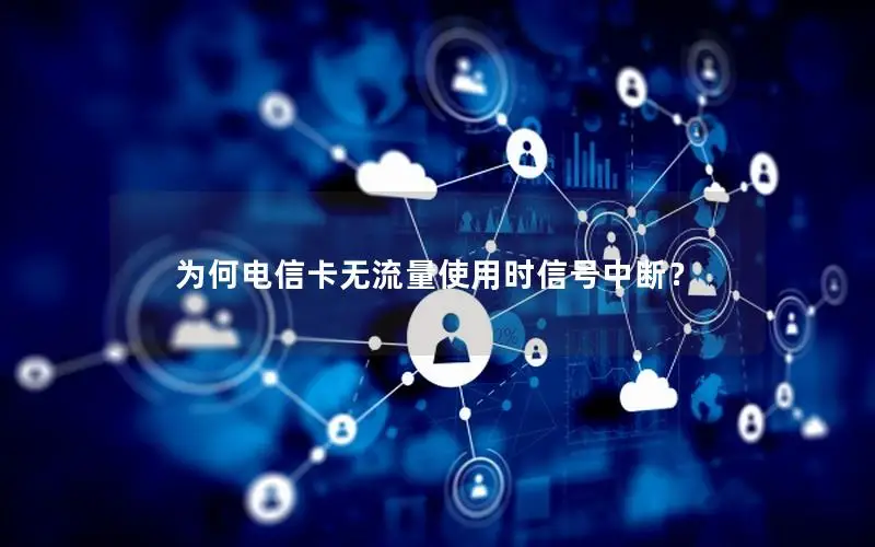 为何电信卡无流量使用时信号中断？