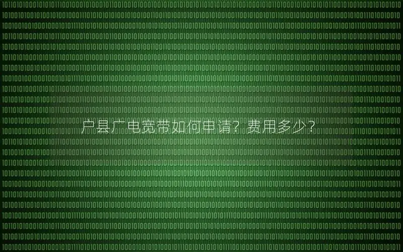 户县广电宽带如何申请？费用多少？
