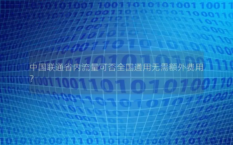 中国联通省内流量可否全国通用无需额外费用？