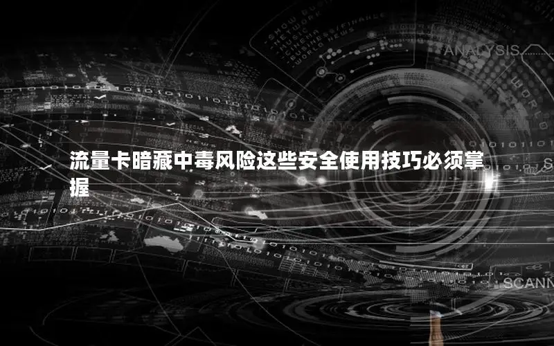 流量卡暗藏中毒风险这些安全使用技巧必须掌握