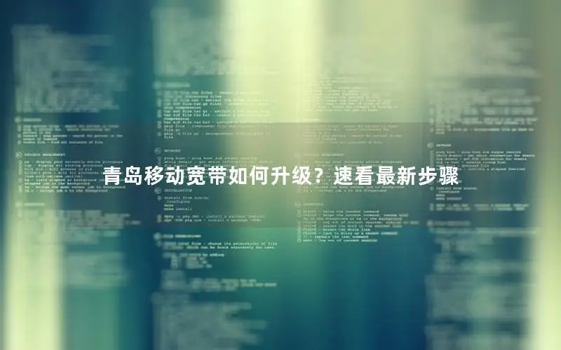 青岛移动宽带如何升级？速看最新步骤