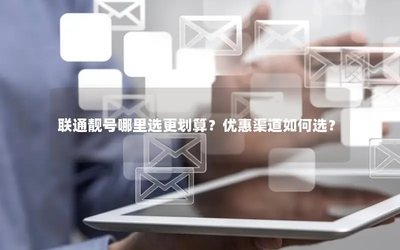 联通靓号哪里选更划算？优惠渠道如何选？