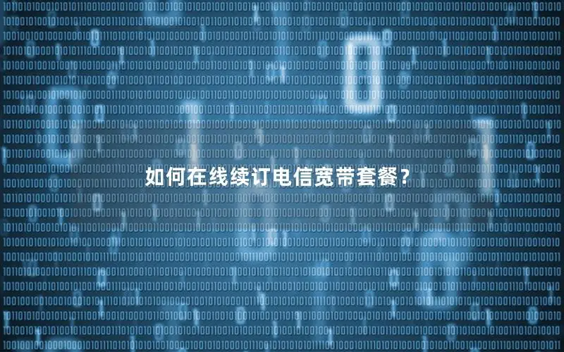 如何在线续订电信宽带套餐？