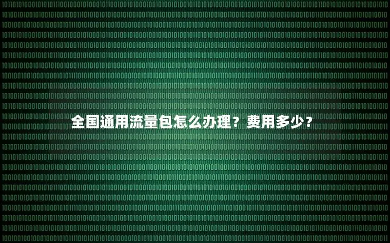 全国通用流量包怎么办理？费用多少？