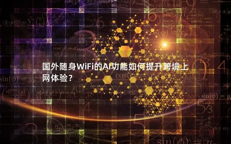 国外随身WiFi的AI功能如何提升跨境上网体验？