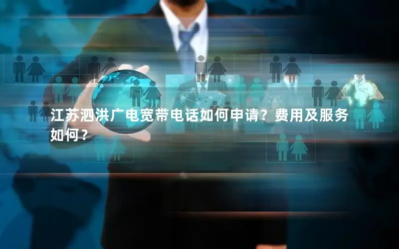 江苏泗洪广电宽带电话如何申请？费用及服务如何？