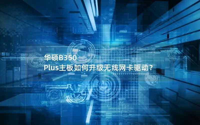 华硕B350 Plus主板如何升级无线网卡驱动？