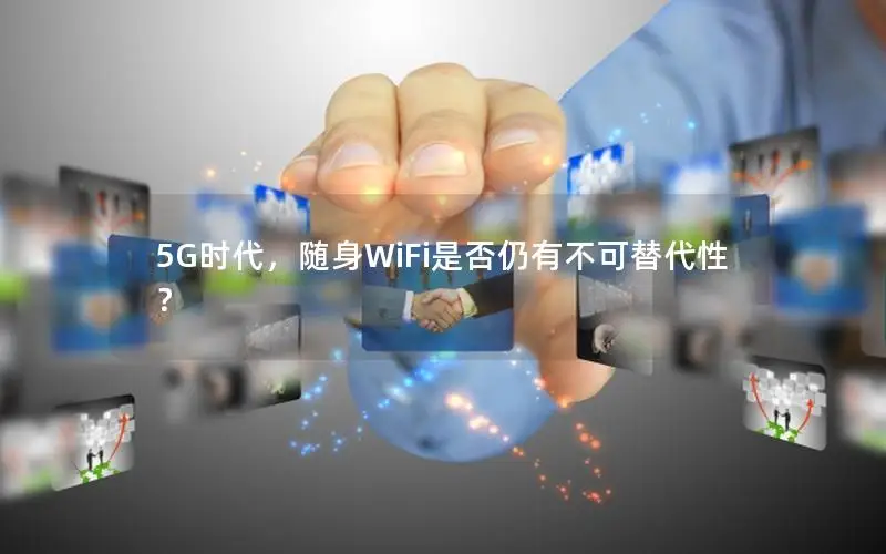 5G时代，随身WiFi是否仍有不可替代性？