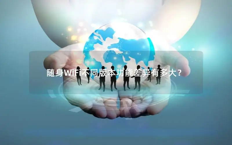 随身WiFi不同版本功能差异有多大？