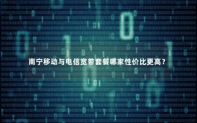 南宁移动与电信宽带套餐哪家性价比更高？