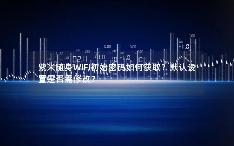紫米随身WiFi初始密码如何获取？默认设置是否需修改？