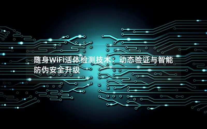 随身WiFi活体检测技术：动态验证与智能防伪安全升级