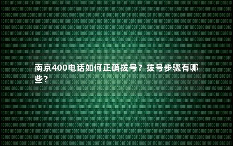 南京400电话如何正确拨号？拨号步骤有哪些？