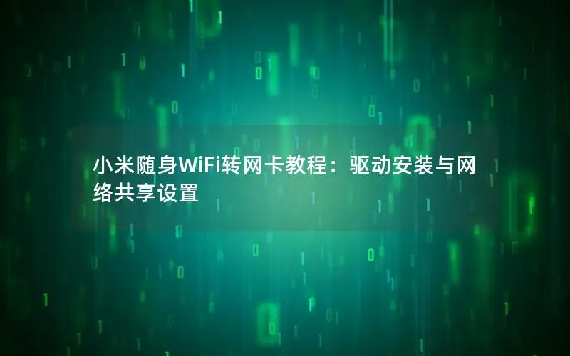 小米随身WiFi转网卡教程：驱动安装与网络共享设置