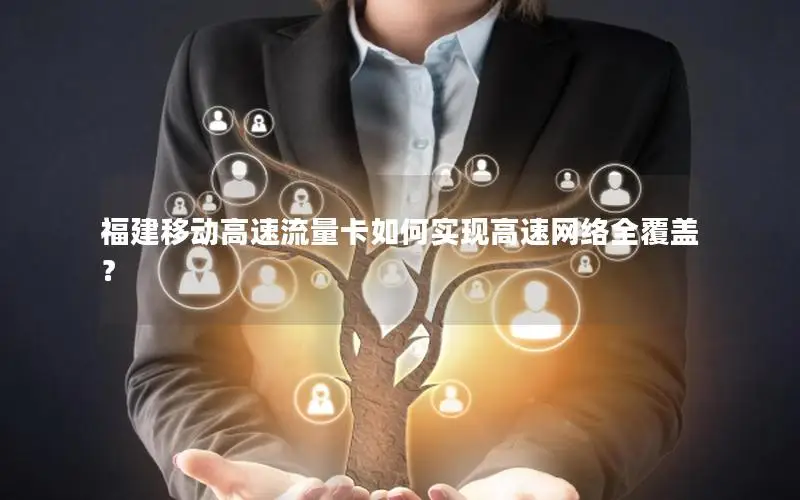 福建移动高速流量卡如何实现高速网络全覆盖？