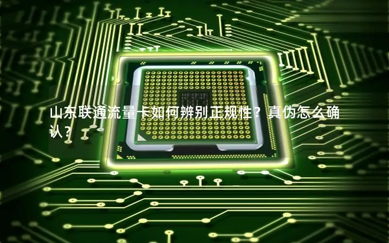 山东联通流量卡如何辨别正规性？真伪怎么确认？
