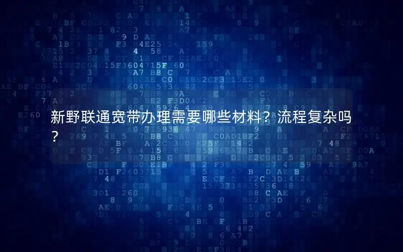 新野联通宽带办理需要哪些材料？流程复杂吗？