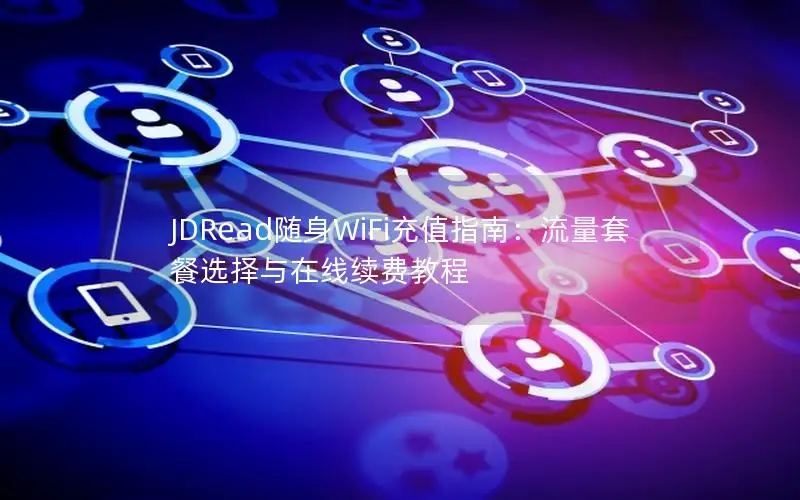 JDRead随身WiFi充值指南：流量套餐选择与在线续费教程