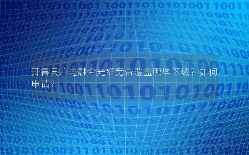 开鲁县广电融合光纤宽带覆盖哪些区域？如何申请？
