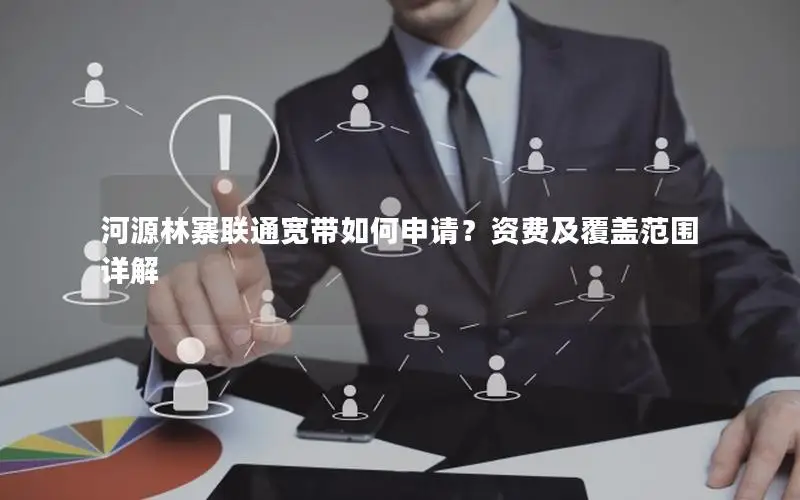 河源林寨联通宽带如何申请？资费及覆盖范围详解
