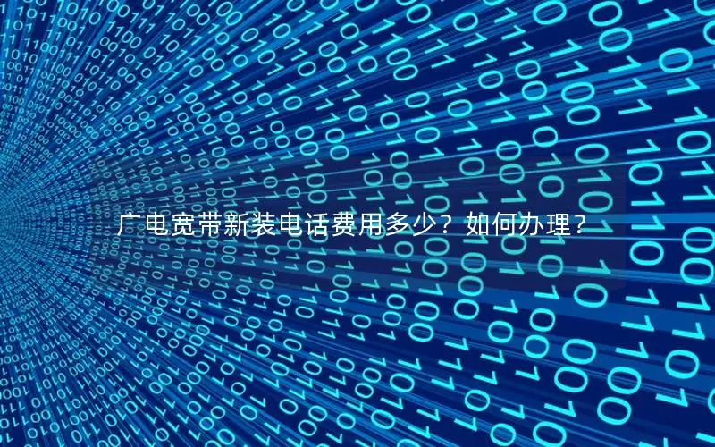 广电宽带新装电话费用多少？如何办理？