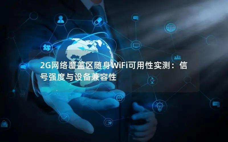 2G网络覆盖区随身WiFi可用性实测：信号强度与设备兼容性