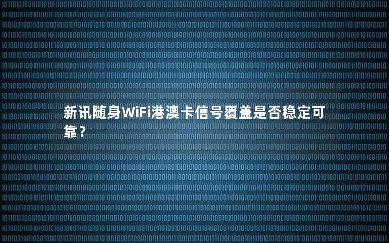 新讯随身WiFi港澳卡信号覆盖是否稳定可靠？