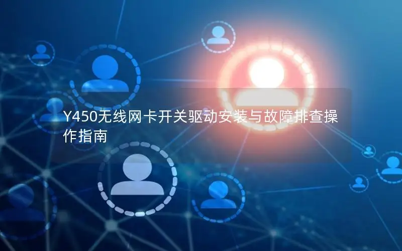 Y450无线网卡开关驱动安装与故障排查操作指南
