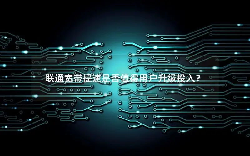 联通宽带提速是否值得用户升级投入？