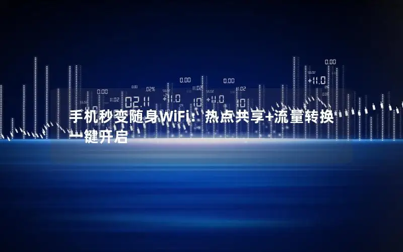 手机秒变随身WiFi：热点共享+流量转换一键开启