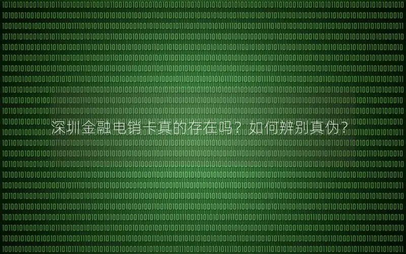 深圳金融电销卡真的存在吗？如何辨别真伪？