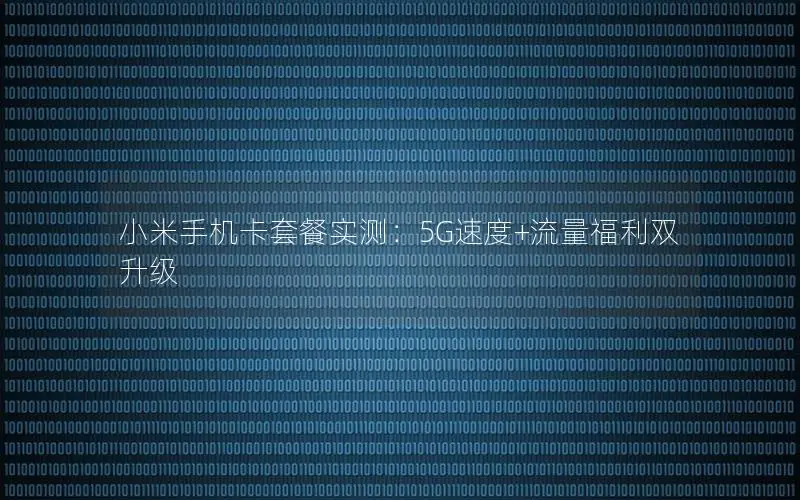 小米手机卡套餐实测：5G速度+流量福利双升级