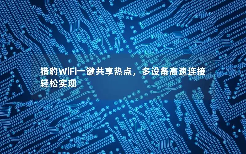 猎豹WiFi一键共享热点，多设备高速连接轻松实现