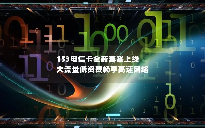 153电信卡全新套餐上线 大流量低资费畅享高速网络