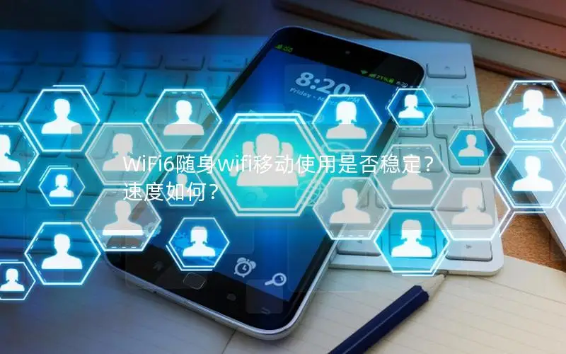 WiFi6随身wifi移动使用是否稳定？速度如何？