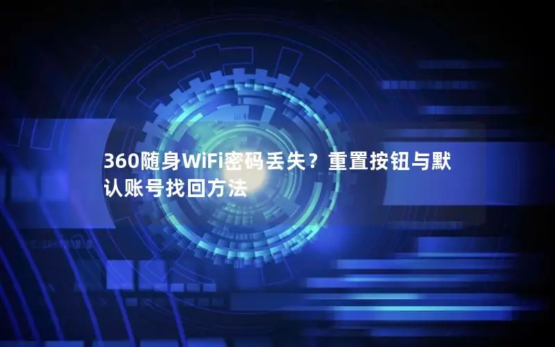 360随身WiFi密码丢失？重置按钮与默认账号找回方法