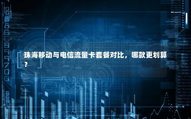 珠海移动与电信流量卡套餐对比，哪款更划算？