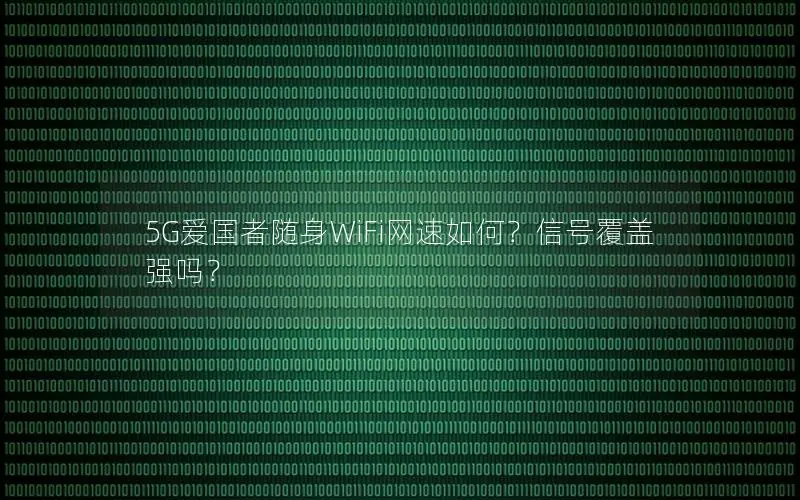 5G爱国者随身WiFi网速如何？信号覆盖强吗？